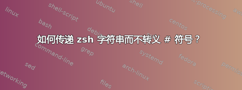 如何传递 zsh 字符串而不转义 # 符号？