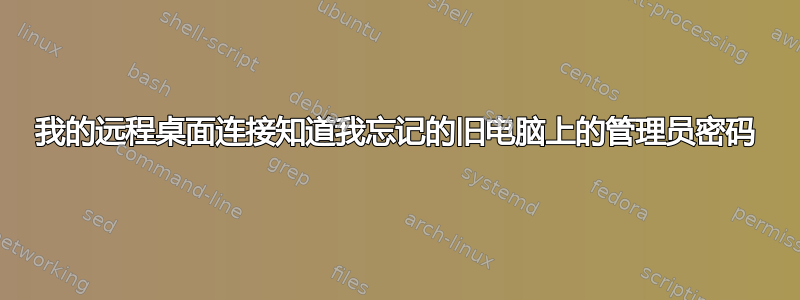 我的远程桌面连接知道我忘记的旧电脑上的管理员密码