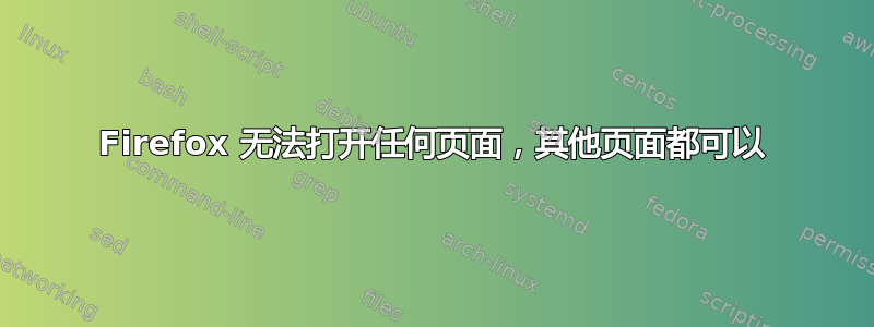 Firefox 无法打开任何页面，其他页面都可以