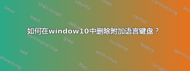 如何在window10中删除附加语言键盘？