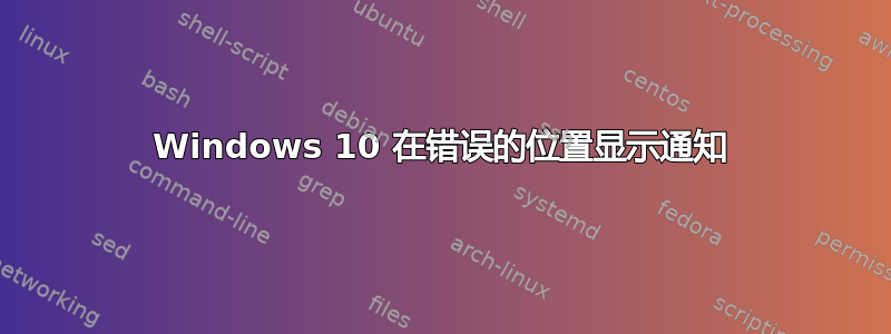 Windows 10 在错误的位置显示通知