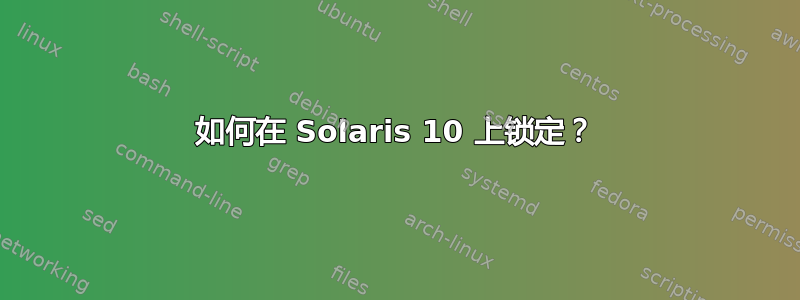 如何在 Solaris 10 上锁定？