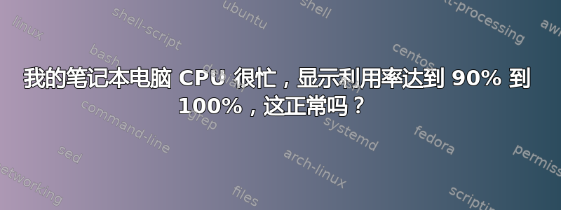 我的笔记本电脑 CPU 很忙，显示利用率达到 90% 到 100%，这正常吗？ 