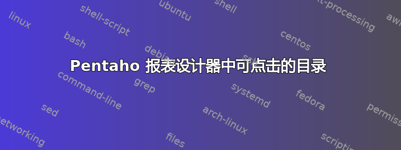 Pentaho 报表设计器中可点击的目录