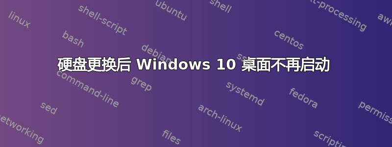 硬盘更换后 Windows 10 桌面不再启动