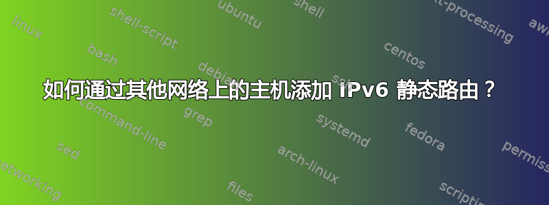 如何通过其他网络上的主机添加 IPv6 静态路由？