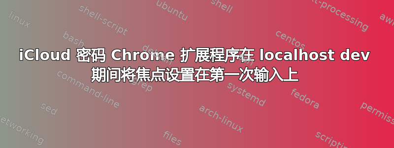 iCloud 密码 Chrome 扩展程序在 localhost dev 期间将焦点设置在第一次输入上