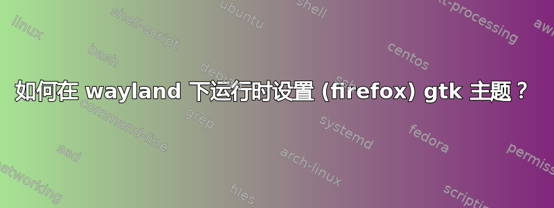 如何在 wayland 下运行时设置 (firefox) gtk 主题？