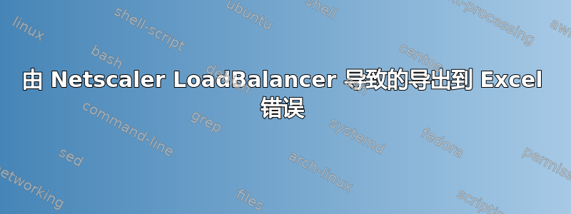 由 Netscaler LoadBalancer 导致的导出到 Excel 错误