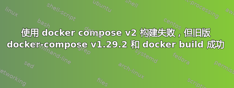 使用 docker compose v2 构建失败，但旧版 docker-compose v1.29.2 和 docker build 成功