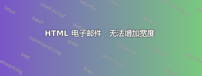 HTML 电子邮件：无法增加宽度