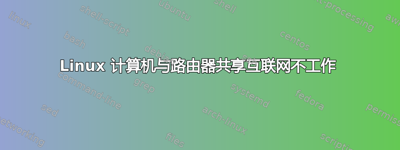 Linux 计算机与路由器共享互联网不工作