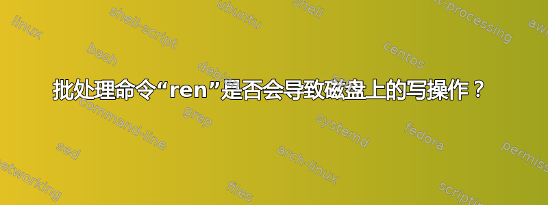 批处理命令“ren”是否会导致磁盘上的写操作？