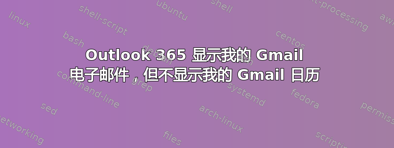 Outlook 365 显示我的 Gmail 电子邮件，但不显示我的 Gmail 日历