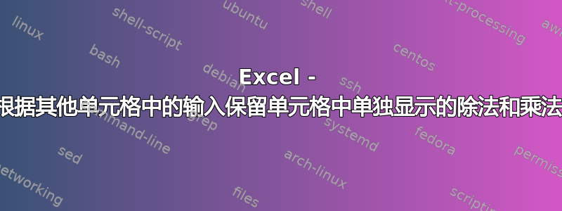 Excel - 如何根据其他单元格中的输入保留单元格中单独显示的除法和乘法函数