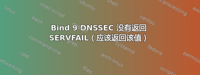 Bind 9 DNSSEC 没有返回 SERVFAIL（应该返回该值）