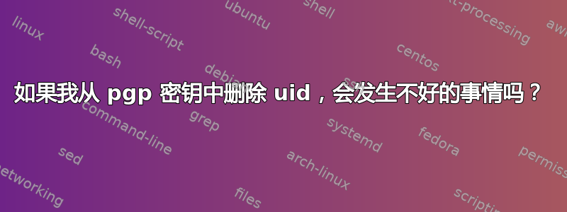 如果我从 pgp 密钥中删除 uid，会发生不好的事情吗？