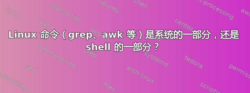 Linux 命令（grep、awk 等）是系统的一部分，还是 shell 的一部分？