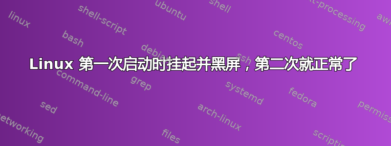 Linux 第一次启动时挂起并黑屏，第二次就正常了