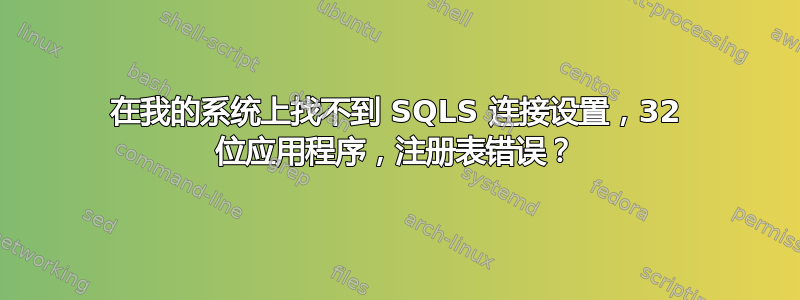 在我的系统上找不到 SQLS 连接设置，32 位应用程序，注册表错误？