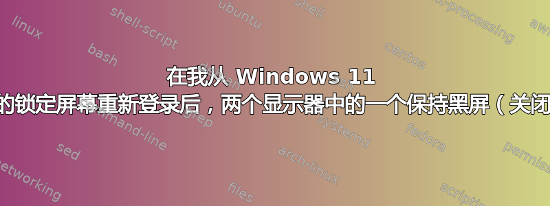 在我从 Windows 11 上的锁定屏幕重新登录后，两个显示器中的一个保持黑屏（关闭）