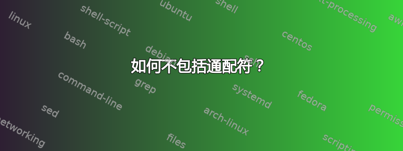 如何不包括通配符？