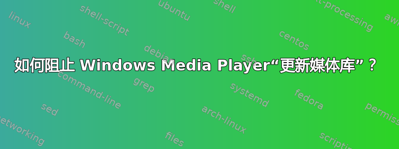 如何阻止 Windows Media Player“更新媒体库”？