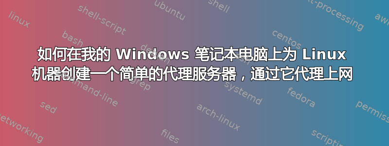 如何在我的 Windows 笔记本电脑上为 Linux 机器创建一个简单的代理服务器，通过它代理上网