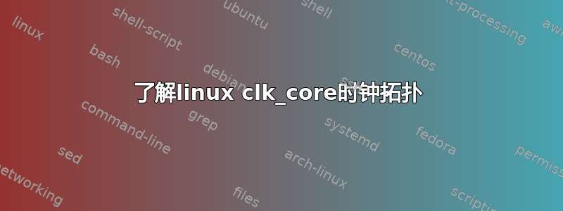 了解linux clk_core时钟拓扑