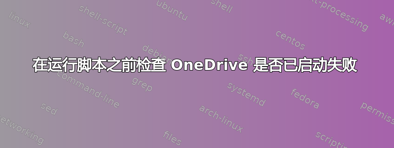 在运行脚本之前检查 OneDrive 是否已启动失败