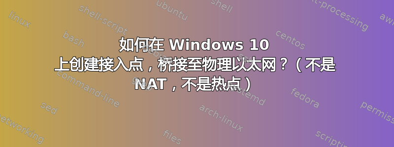 如何在 Windows 10 上创建接入点，桥接至物理以太网？（不是 NAT，不是热点）