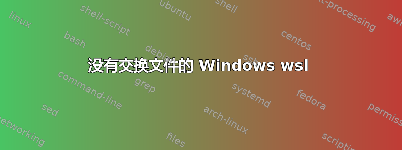 没有交换文件的 Windows wsl