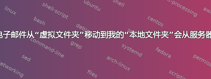 Thunderbird：将电子邮件从“虚拟文件夹”移动到我的“本地文件夹”会从服务器中删除这些电子邮件