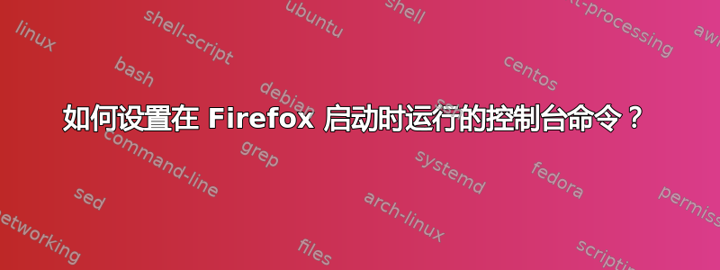 如何设置在 Firefox 启动时运行的控制台命令？