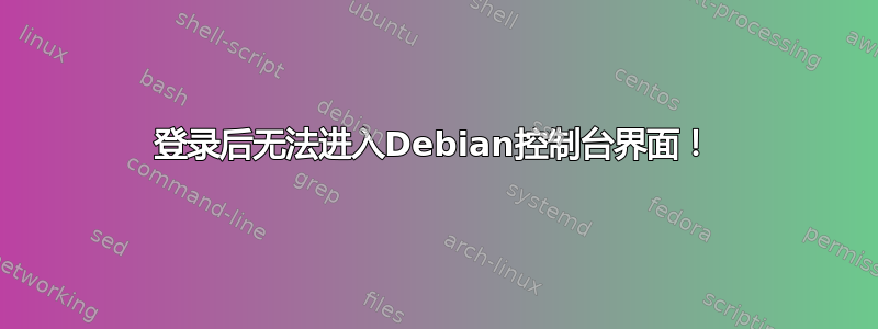 登录后无法进入Debian控制台界面！