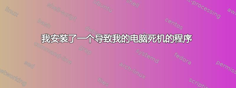 我安装了一个导致我的电脑死机的程序