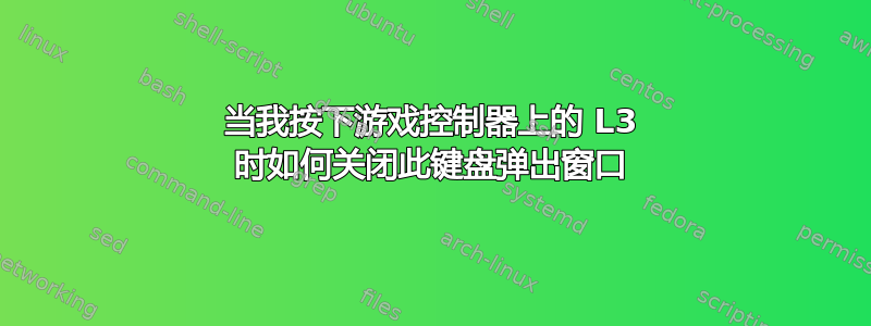 当我按下游戏控制器上的 L3 时如何关闭此键盘弹出窗口