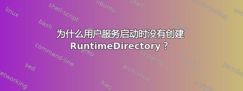 为什么用户服务启动时没有创建 RuntimeDirectory？