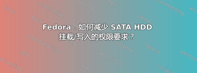 Fedora：如何减少 SATA HDD 挂载/写入的权限要求？