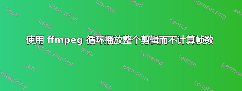 使用 ffmpeg 循环播放整个剪辑而不计算帧数