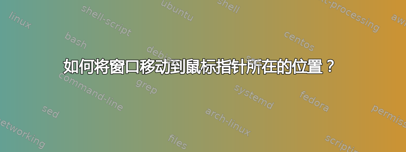 如何将窗口移动到鼠标指针所在的位置？