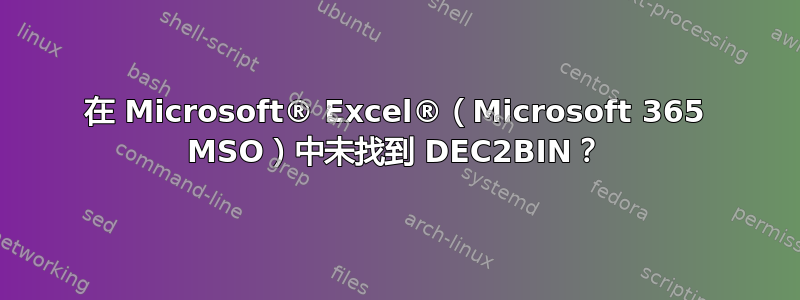 在 Microsoft® Excel®（Microsoft 365 MSO）中未找到 DEC2BIN？