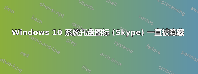 Windows 10 系统托盘图标 (Skype) 一直被隐藏