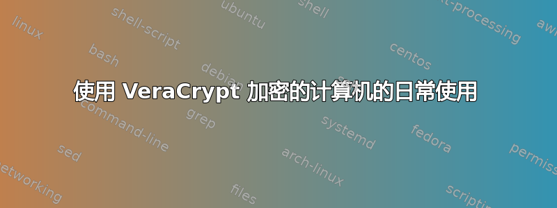 使用 VeraCrypt 加密的计算机的日常使用