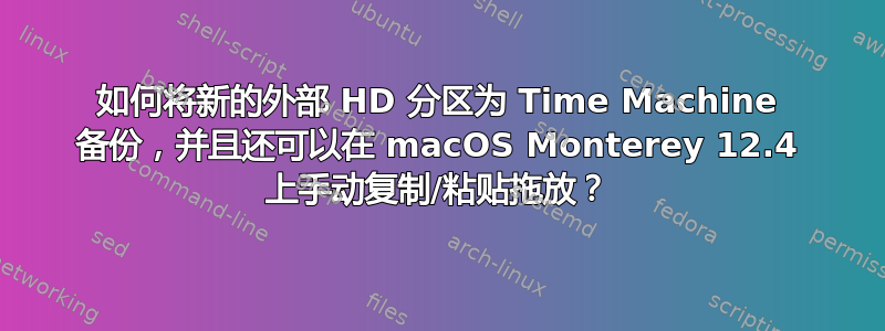 如何将新的外部 HD 分区为 Time Machine 备份，并且还可以在 macOS Monterey 12.4 上手动复制/粘贴拖放？