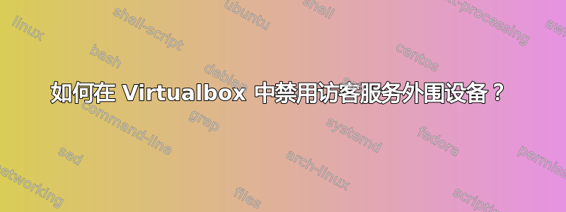 如何在 Virtualbox 中禁用访客服务外围设备？