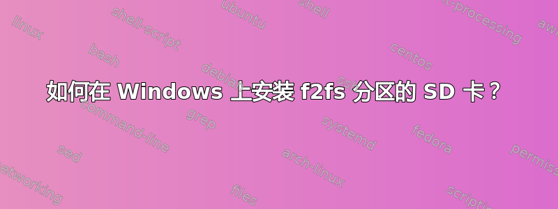 如何在 Windows 上安装 f2fs 分区的 SD 卡？