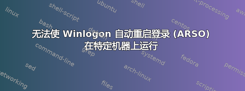 无法使 Winlogon 自动重启登录 (ARSO) 在特定机器上运行