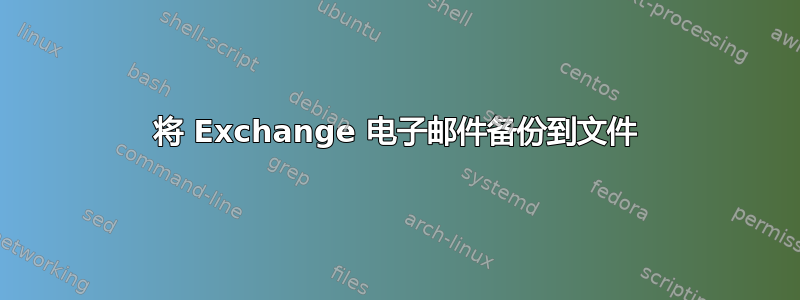 将 Exchange 电子邮件备份到文件