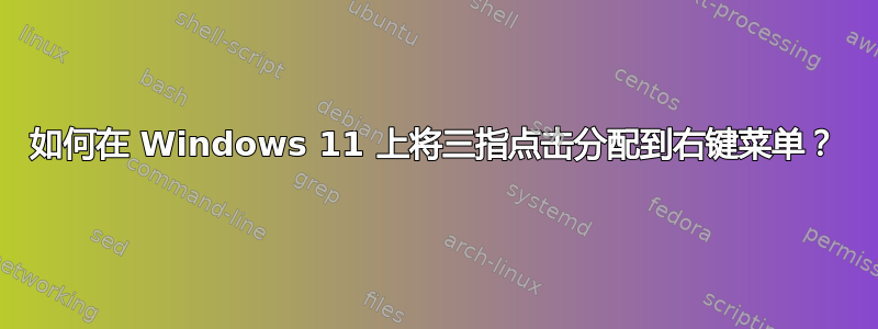 如何在 Windows 11 上将三指点击分配到右键菜单？